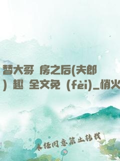 替大哥圓房之后(夫郎)筆趣閣全文免費(fèi)