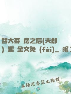替大哥圓房之后(夫郎)筆趣閣全文免費(fèi)