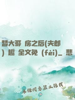 替大哥圓房之后(夫郎)筆趣閣全文免費(fèi)