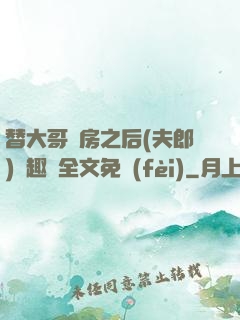 替大哥圓房之后(夫郎)筆趣閣全文免費(fèi)