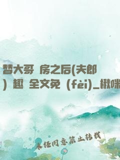 替大哥圓房之后(夫郎)筆趣閣全文免費(fèi)