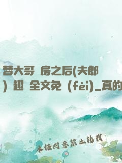 替大哥圓房之后(夫郎)筆趣閣全文免費(fèi)