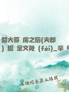 替大哥圓房之后(夫郎)筆趣閣全文免費(fèi)