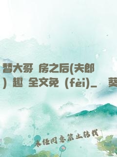 替大哥圓房之后(夫郎)筆趣閣全文免費(fèi)