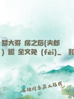 替大哥圓房之后(夫郎)筆趣閣全文免費(fèi)
