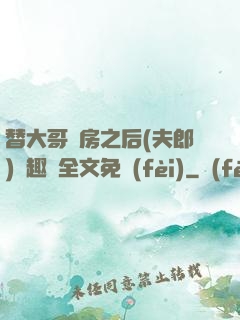 替大哥圓房之后(夫郎)筆趣閣全文免費(fèi)