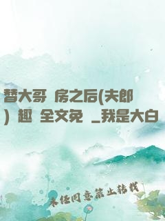 替大哥圓房之后(夫郎)筆趣閣全文免費