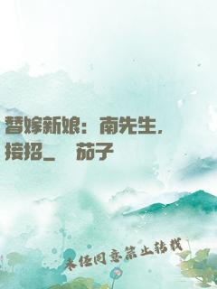 替嫁新娘：南先生，請接招