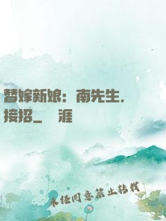 替嫁新娘：南先生，請接招