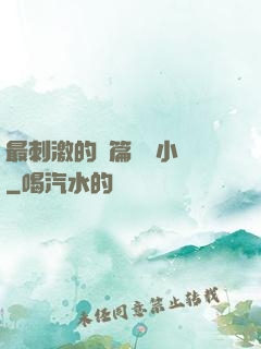 最刺激的長篇亂惀小說
