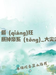 最強(qiáng)狂暴神帝系統(tǒng)