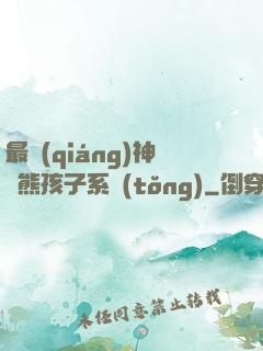 最強(qiáng)神級熊孩子系統(tǒng)