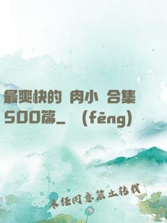 最爽快的亂肉小說合集500篇