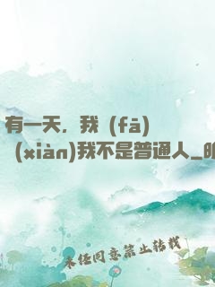 有一天，我發(fā)現(xiàn)我不是普通人