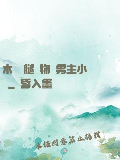 木馬雙腿墜物雙男主小說