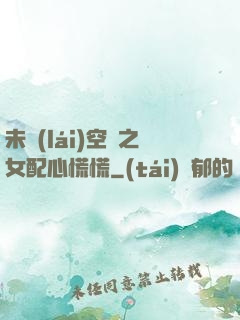 未來(lái)空間之女配心慌慌