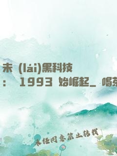 未來(lái)黑科技：從1993開始崛起