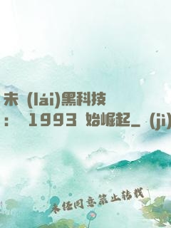未來(lái)黑科技：從1993開始崛起