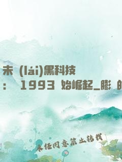 未來(lái)黑科技：從1993開始崛起