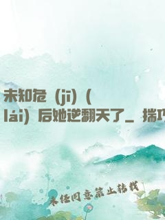 未知危機(jī)來(lái)臨后她逆翻天了