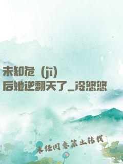 未知危機(jī)來臨后她逆翻天了