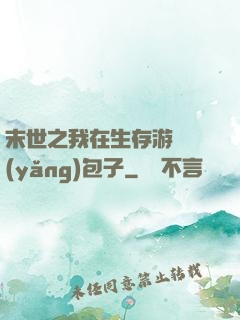 末世之我在生存游戲養(yǎng)包子