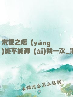 末世之暖陽(yáng)能不能再愛(ài)我一次