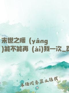 末世之暖陽(yáng)能不能再愛(ài)我一次