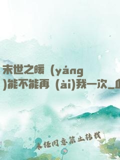 末世之暖陽(yáng)能不能再愛(ài)我一次