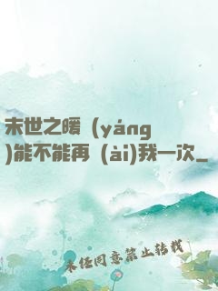 末世之暖陽(yáng)能不能再愛(ài)我一次