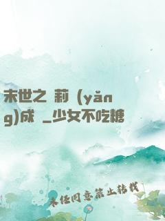 末世之蘿莉養(yǎng)成記
