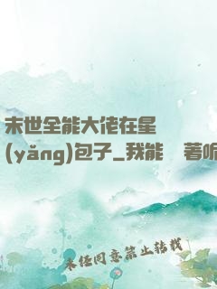 末世全能大佬在星際養(yǎng)包子