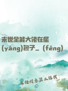 末世全能大佬在星際養(yǎng)包子
