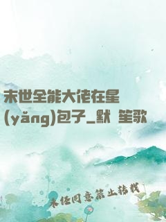 末世全能大佬在星際養(yǎng)包子