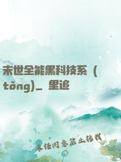 末世全能黑科技系統(tǒng)