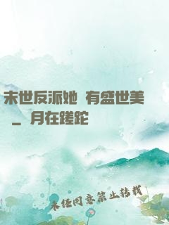 末世反派她擁有盛世美顏