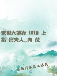 末世大佬靠撿垃圾當上指揮官夫人