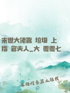 末世大佬靠撿垃圾當上指揮官夫人