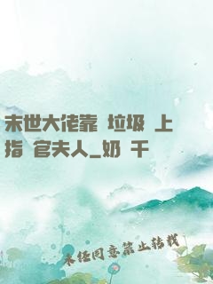 末世大佬靠撿垃圾當上指揮官夫人