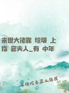 末世大佬靠撿垃圾當上指揮官夫人