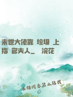 末世大佬靠撿垃圾當上指揮官夫人
