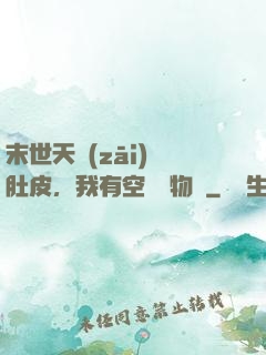 末世天災(zāi)餓肚皮，我有空間滿物資