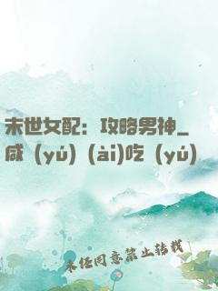 末世女配：攻略男神