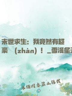 末世求生：我竟然有超豪華戰(zhàn)車！