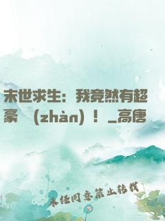 末世求生：我竟然有超豪華戰(zhàn)車！
