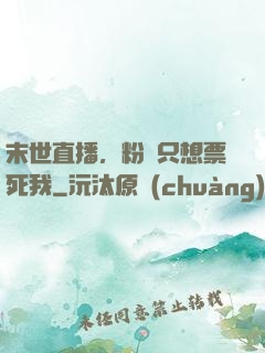 末世直播，粉絲只想票死我