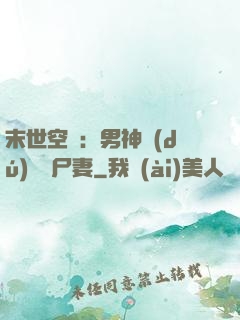 末世空間：男神獨(dú)寵喪尸妻