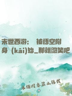 末世西游：從被悟空附身開(kāi)始