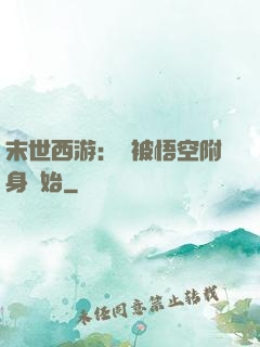 末世西游：從被悟空附身開始