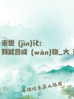 末世進(jìn)化：我能合成萬(wàn)物